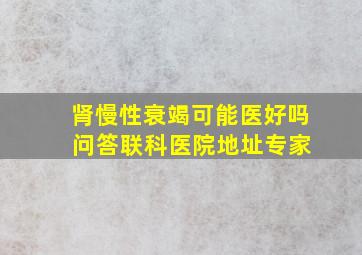 肾慢性衰竭可能医好吗 问答联科医院地址专家